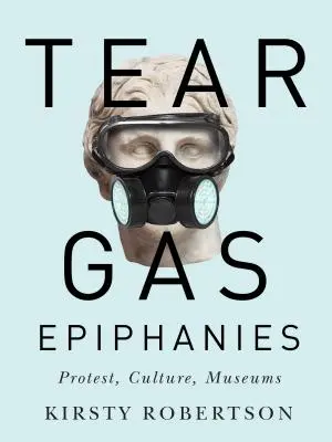 Tränengas-Epiphanien, 27: Protest, Kultur, Museen - Tear Gas Epiphanies, 27: Protest, Culture, Museums