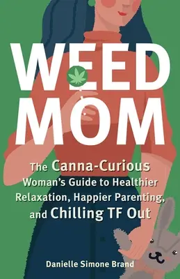 Weed Mom: Der Leitfaden der kiffenden Frau für gesündere Entspannung, glücklichere Elternschaft und entspanntere TF - Weed Mom: The Canna-Curious Woman's Guide to Healthier Relaxation, Happier Parenting, and Chilling TF Out