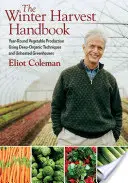 Das Handbuch der Winterernte: Ganzjährige Gemüseproduktion mit biologischen Techniken und unbeheizten Gewächshäusern - The Winter Harvest Handbook: Year Round Vegetable Production Using Deep-Organic Techniques and Unheated Greenhouses