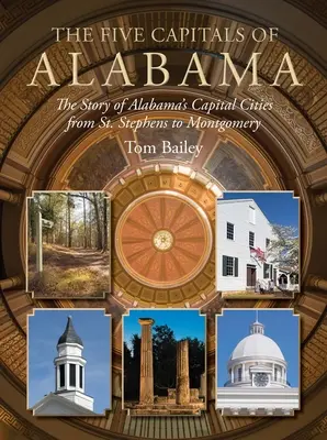 Die fünf Hauptstädte von Alabama: Die Geschichte von Alabamas Hauptstädten von St. Stephens bis Montgomery - The Five Capitals of Alabama: The Story of Alabama's Capital Cities from St. Stephens to Montgomery