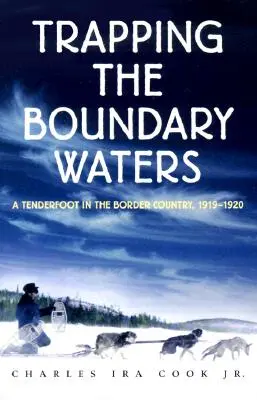 Trapping the Boundary Waters: Ein Tenderfoot im Grenzland, 1919-1920 - Trapping the Boundary Waters: A Tenderfoot in the Border Country, 1919-1920