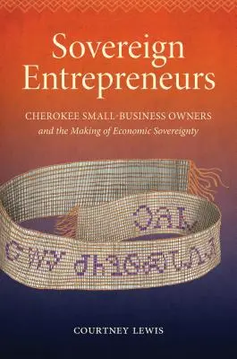 Souveräne Unternehmer: Cherokee-Kleinunternehmer und die Entstehung von wirtschaftlicher Souveränität - Sovereign Entrepreneurs: Cherokee Small-Business Owners and the Making of Economic Sovereignty