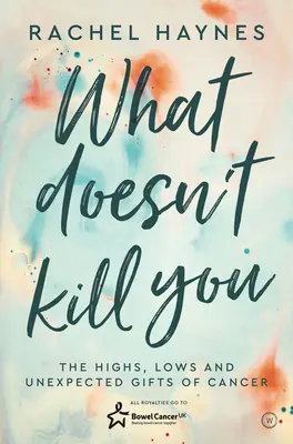 Was dich nicht umbringt ...: Die Höhen, Tiefen und unerwarteten Geschenke des Überlebens von Krebs - What Doesn't Kill You ...: The Highs, Lows and Unexpected Gifts of Surviving Cancer