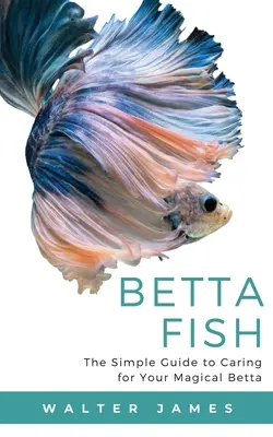 Betta-Fische: Der einfache Leitfaden für die Pflege Ihres magischen Betta - Betta Fish: The Simple Guide to Caring for Your Magical Betta