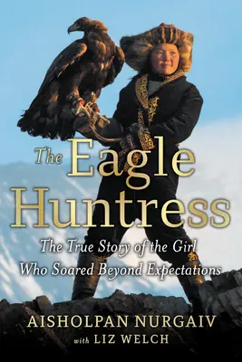 Die Adlerjägerin: Die wahre Geschichte eines Mädchens, das alle Erwartungen übertraf - The Eagle Huntress: The True Story of the Girl Who Soared Beyond Expectations