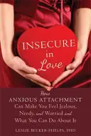 Unsicher in der Liebe: Wie ängstliche Anhänglichkeit dazu führt, dass Sie sich eifersüchtig, bedürftig und besorgt fühlen und was Sie dagegen tun können - Insecure in Love: How Anxious Attachment Can Make You Feel Jealous, Needy, and Worried and What You Can Do about It
