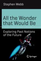 All the Wonder That Would Be: Erkundung vergangener Vorstellungen von der Zukunft - All the Wonder That Would Be: Exploring Past Notions of the Future