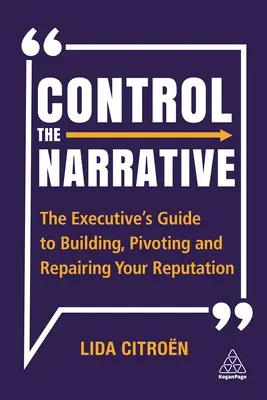 Kontrollieren Sie die Erzählung: Der Leitfaden für Führungskräfte zum Aufbau, Drehen und Reparieren Ihres Rufs - Control the Narrative: The Executive's Guide to Building, Pivoting and Repairing Your Reputation