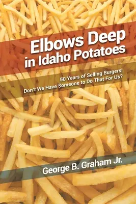 Elbows Deep in Idaho Potatoes: 50 Jahre Verkauf von Burgern! Haben wir niemanden, der das für uns tut? - Elbows Deep in Idaho Potatoes: 50 Years of Selling Burgers! Don't We Have Someone to Do That for Us?