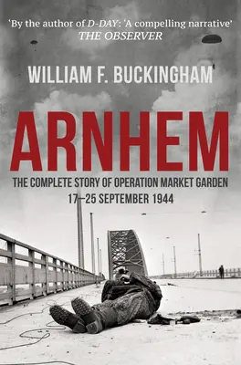 Arnheim - Die vollständige Geschichte der Operation Market Garden 17-25 September 1944 - Arnhem - The Complete Story of Operation Market Garden 17-25 September 1944