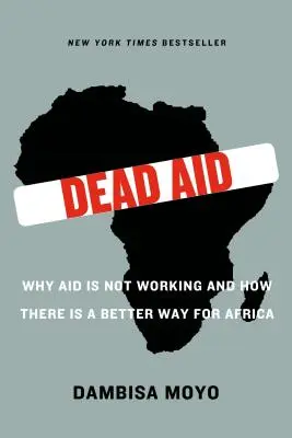 Tote Hilfe: Warum die Hilfe nicht funktioniert und wie es einen besseren Weg für Afrika gibt - Dead Aid: Why Aid Is Not Working and How There Is a Better Way for Africa