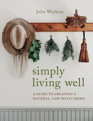 Einfach gut leben: Ein Leitfaden für ein natürliches, abfallarmes Zuhause - Simply Living Well: A Guide to Creating a Natural, Low-Waste Home
