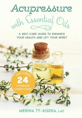 Akupressur mit ätherischen Ölen: Ein Leitfaden zur Selbstbehandlung, um Ihre Gesundheit zu verbessern und Ihren Geist zu heben - enthält 24 häufige Beschwerden - Acupressure with Essential Oils: A Self-Care Guide to Enhance Your Health and Lift Your Spirit--Includes 24 Common Conditions
