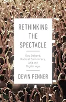 Das Spektakel neu denken: Guy Debord, die radikale Demokratie und das digitale Zeitalter - Rethinking the Spectacle: Guy Debord, Radical Democracy, and the Digital Age