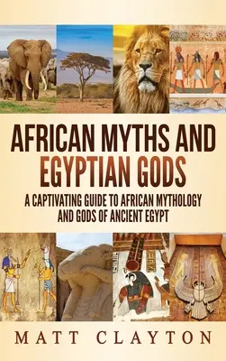 Afrikanische Mythen und ägyptische Götter: Ein fesselnder Führer durch die afrikanische Mythologie und die Götter des alten Ägypten - African Myths and Egyptian Gods: A Captivating Guide to African Mythology and Gods of Ancient Egypt