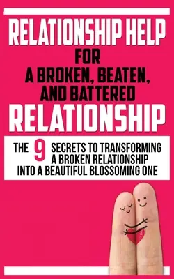 Beziehungshilfe für eine kaputte, geschlagene und misshandelte Beziehung: Die 9 Geheimnisse der Verwandlung einer zerbrochenen Beziehung in eine schöne, blühende Beziehung - Relationship Help for a Broken, Beaten, and Battered Relationship: The 9 Secrets to Transforming a Broken Relationship into a Beautiful Blossoming One