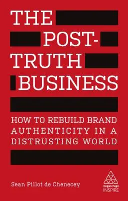 Das Post-Wahrheitsgeschäft: Wie man Markenauthentizität in einer misstrauischen Welt wiederherstellt - The Post-Truth Business: How to Rebuild Brand Authenticity in a Distrusting World