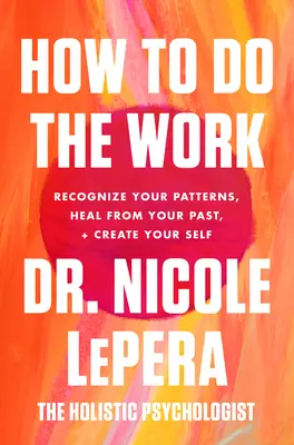 Wie du die Arbeit erledigst: Erkenne deine Muster, heile dich von deiner Vergangenheit und erschaffe dein Selbst - How to Do the Work: Recognize Your Patterns, Heal from Your Past, and Create Your Self