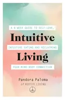 Intuitiv leben: Ein 6-wöchiger Leitfaden für Selbstliebe, intuitives Essen und die Rückgewinnung der Verbindung zwischen Geist und Körper - Intuitive Living: A 6-Week Guide to Self-Love, Intuitive Eating and Reclaiming Your Mind-Body Connection