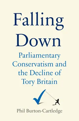 Falling Down: Die Konservative Partei und der Niedergang der Tories in Großbritannien - Falling Down: The Conservative Party and the Decline of Tory Britain