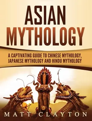 Asiatische Mythologie: Ein fesselnder Führer zur chinesischen Mythologie, japanischen Mythologie und Hindu-Mythologie - Asian Mythology: A Captivating Guide to Chinese Mythology, Japanese Mythology and Hindu Mythology