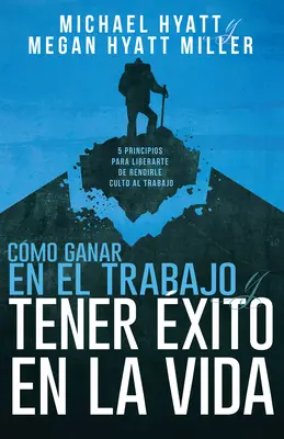 Cmo Ganar En El Trabajo Y Tener xito En La Vida: 5 Principios Para Liberarte de Rendirle Culto Al Trabajo (Spanish Language Edition, Win at Work and