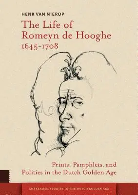 Das Leben von Romeyn de Hooghe 1645-1708: Drucke, Pamphlete und Politik im Goldenen Zeitalter der Niederlande - The Life of Romeyn de Hooghe 1645-1708: Prints, Pamphlets, and Politics in the Dutch Golden Age