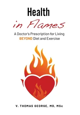 Gesundheit in Flammen: Das Rezept eines Arztes für ein Leben jenseits von Diät und körperlicher Betätigung - Health in Flames: A Doctor's Prescription for Living BEYOND Diet and Exercise