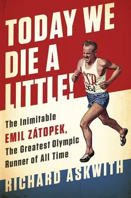 Heute sterben wir ein wenig! Der unnachahmliche Emil Ztopek, der größte olympische Läufer aller Zeiten - Today We Die a Little!: The Inimitable Emil Ztopek, the Greatest Olympic Runner of All Time