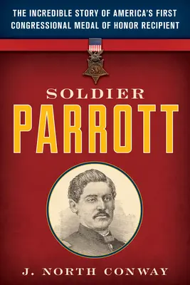 Soldat Parrott: Die unglaubliche Geschichte von Amerikas erstem Empfänger der Ehrenmedaille des Kongresses - Soldier Parrott: The Incredible Story of America's First Congressional Medal of Honor Recipient