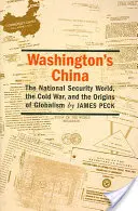 Washingtons China: Die Welt der nationalen Sicherheit, der Kalte Krieg und die Ursprünge des Globalismus - Washington's China: The National Security World, the Cold War, and the Origins of Globalism