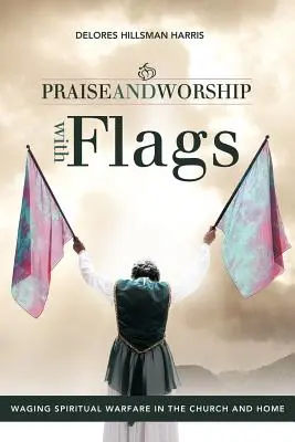 Lobpreis und Anbetung mit Fahnen: Geistliche Kampfführung in der Gemeinde und zu Hause - Praise and Worship with Flags: Waging Spiritual Warfare in the Church and Home