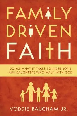 Familiengetriebener Glaube: Was man tun muss, um Söhne und Töchter zu erziehen, die mit Gott gehen - Family Driven Faith: Doing What It Takes to Raise Sons and Daughters Who Walk with God