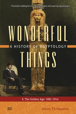 Wunderbare Dinge: Eine Geschichte der Ägyptologie: 2: Das Goldene Zeitalter: 1881-1914 - Wonderful Things: A History of Egyptology: 2: The Golden Age: 1881-1914