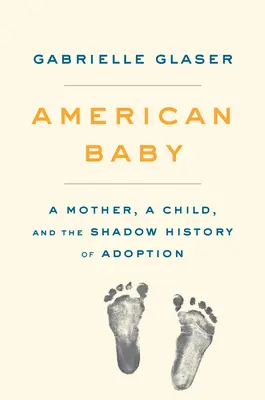 Amerikanisches Baby: Eine Mutter, ein Kind und die Schattengeschichte der Adoption - American Baby: A Mother, a Child, and the Shadow History of Adoption