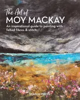 Die Kunst von Moy MacKay: Eine inspirierende Anleitung zum Malen mit Filzfasern und Stichen - The Art of Moy MacKay: An Inspirational Guide to Painting with Felted Fibres & Stitch