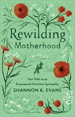 Mutterschaft neu gestalten: Dein Weg zu einer kraftvollen weiblichen Spiritualität - Rewilding Motherhood: Your Path to an Empowered Feminine Spirituality