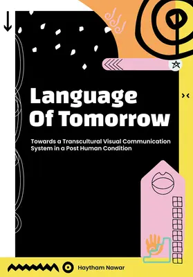 Die Sprache von morgen: Auf dem Weg zu einem transkulturellen visuellen Kommunikationssystem in einem posthumanen Zustand - Language of Tomorrow: Towards a Transcultural Visual Communication System in a Posthuman Condition