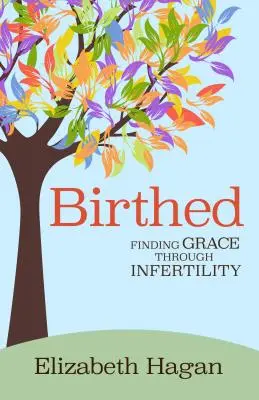 Geboren: Gnade finden durch Unfruchtbarkeit - Birthed: Finding Grace Through Infertility