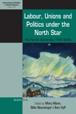 Arbeit, Gewerkschaften und Politik unter dem Nordstern: Die nordischen Länder, 1700-2000 - Labour, Unions and Politics Under the North Star: The Nordic Countries, 1700-2000