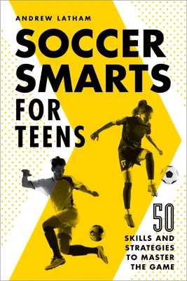 Fußballwissen für Teenager: 50 Fertigkeiten und Strategien, um das Spiel zu meistern - Soccer Smarts for Teens: 50 Skills and Strategies to Master the Game