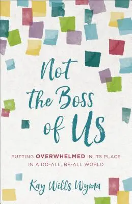Not the Boss of Us: Die Überwältigung in einer Welt, in der alles möglich ist - Not the Boss of Us: Putting Overwhelmed in Its Place in a Do-All, Be-All World