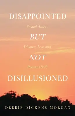 Enttäuscht, aber nicht desillusioniert: Sexueller Missbrauch, Scheidung, Verlust und Römer 8:28 - Disappointed But Not Disillusioned: Sexual Abuse, Divorce, Loss and Romans 8:28