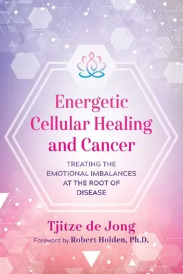 Energetische Zellheilung und Krebs: Die Behandlung der emotionalen Ungleichgewichte an der Wurzel der Krankheit - Energetic Cellular Healing and Cancer: Treating the Emotional Imbalances at the Root of Disease