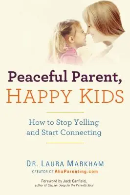 Friedliche Eltern, glückliche Kinder: Wie man aufhört zu schreien und beginnt, sich zu verbinden - Peaceful Parent, Happy Kids: How to Stop Yelling and Start Connecting