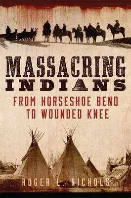 Massaker an Indianern: Von Horseshoe Bend bis Wounded Knee - Massacring Indians: From Horseshoe Bend to Wounded Knee
