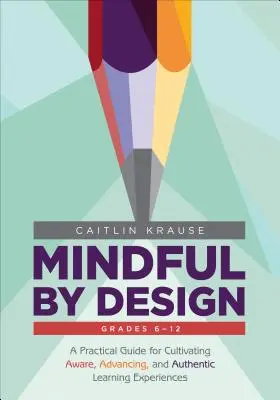 Achtsamkeit durch Design: Ein praktischer Leitfaden für die Entwicklung bewusster, fördernder und authentischer Lernerfahrungen - Mindful by Design: A Practical Guide for Cultivating Aware, Advancing, and Authentic Learning Experiences