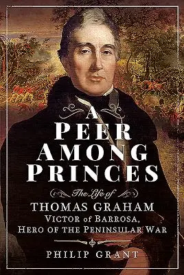 Ein Ebenbürtiger unter den Prinzen: Das Leben von Thomas Graham, Victor von Barrosa, Held des Peninsularen Krieges - A Peer Among Princes: The Life of Thomas Graham, Victor of Barrosa, Hero of the Peninsular War