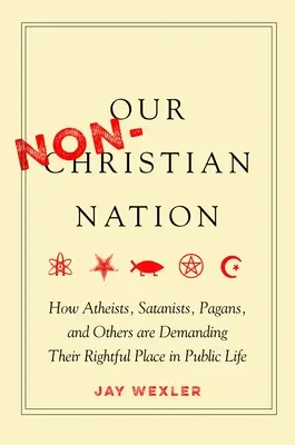 Unsere nicht-christliche Nation: Wie Atheisten, Satanisten, Heiden und andere ihren rechtmäßigen Platz im öffentlichen Leben einfordern - Our Non-Christian Nation: How Atheists, Satanists, Pagans, and Others Are Demanding Their Rightful Place in Public Life