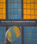 Die Praxis der kontemplativen Fotografie: Die Welt mit neuen Augen sehen - The Practice of Contemplative Photography: Seeing the World with Fresh Eyes